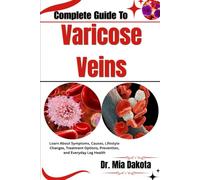 Complete Guide To Varicose Veins: Improve Leg Comfort and Healthy Circulation Through Symptom Awareness, Evidence Informed Care, Lifestyle Strategies, Prevention, and Treatment Options