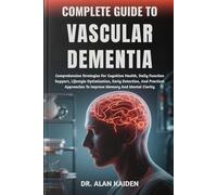 COMPLETE GUIDE TO VASCULAR DEMENTIA: Comprehensive Strategies For Cognitive Health, Daily Function Support, Lifestyle Optimization, Early Detection, ... To Improve Memory And Mental Clarity