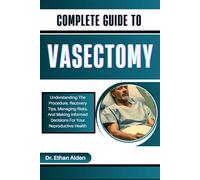 COMPLETE GUIDE TO VASECTOMY: Understanding The Procedure, Recovery Tips, Managing Risks, And Making Informed Decisions For Your Reproductive Health