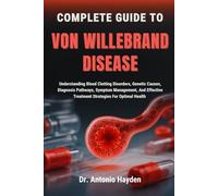 COMPLETE GUIDE TO VON WILLEBRAND DISEASE: Understanding Blood Clotting Disorders, Genetic Causes, Diagnosis Pathways, Symptom Management, And Effective Treatment Strategies For Optimal Health