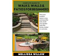 COMPLETE GUIDE TO WALKS, WALLS & PATIOS FOR BEGINNERS: Give your outdoor space a cozy and beautiful look, build your garden wall with bricks, timber or concrete.