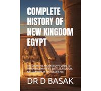 COMPLETE HISTORY OF NEW KINGDOM EGYPT: THE DEFINITIVE ANCIENT EGYPT GUIDE TO PHARAOHS, DYNASTIES, BATTLES, RELIGION, AND DAILY LIFE IN THE GOLDEN AGE: 26 (The Complete World of Ancient Civilizations)