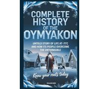 Complete History of The OYMYAKON: Know Your Roots Today: Untold Story of Life at -71°C and How Its People Overcome (Collections of histories)