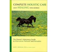 Complete Holistic Care and Healing for Horses: The Owner's Veterinary Guide to Alternative Methods and Remedies
