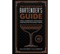 Complete Home Bartender's Guide: Tools, Ingredients, Techniques, & Recipes for the Perfect Drink - A Cocktail Book