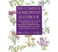 The Complete Homeopathy Handbook: Safe and Effective Ways to Treat Fevers, Coughs, Colds and Sore Throats, Childhood Ailments, Food Poisoning, Flu, and a Wide Range of Everyday Complaints