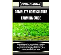 COMPLETE HORTICULTURE FARMING GUIDE: Essential Guide For Both Beginners And Pro: Plant Selection And Propagation, Soil Preparation, Planting Tips, Pollination, Pest Control, Marketing And More.