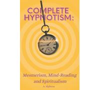 Complete Hypnotism: Mesmerism, Mind-Reading and Spiritualism: How to Hypnotize