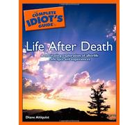 Complete Idiot's Guide to Life After Death: A Fascinating Exploration of Afterlife Concepts and Experiences