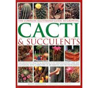 Complete Illustrated Guide to Growing Cacti and Succulents