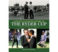 Complete Illustrated History of the Ryder Cup: Golf's Greatest Drama