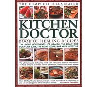 Complete Illustrated Kitchen Doctor Book of Healing Recipes: The Right Ingredients for Health, the Right Diet for Your Body, the Right Recipes for Your Lifestyle
