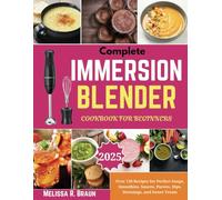 Complete Immersion Blender Cookbook for Beginners: Over 120 Recipes for Perfect Soups, Smoothies, Sauces, Purees, Dips, Dressings, and Sweet Treats