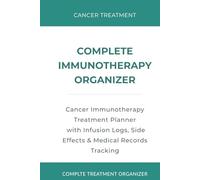 Complete Immunotherapy Organizer: Cancer Immunotherapy Treatment Planner with Infusion Logs, Side Effects & Medical Records Tracking