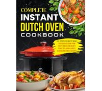 Complete Instant Dutch Oven Cookbook: 140+ Effortless One-Pot Meals for Every Occasion: From Crusty Breads and Hearty Stews to Flavorful Meats, Seafood, and Sweet Desserts