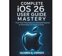 Complete iOS 26 User Guide Mastery: From First-Time Setup to Advanced Features on Everything You Need to Know (essential computer science digital library)