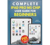 Complete iPad Pro M5 Chip User Guide for Beginners: Master Your Tablet with this Step-by-Step Manual for New Users to Unlock the Full Potential of Apple’s Latest Technology