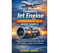 Complete Jet Engine Fundamentals Made Simple: A Beginner’s Step-by-Step Guide to How Jet Engines Work, Aircraft Propulsion, and Modern Aviation Technology