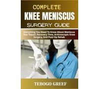 Complete knee Meniscus Surgery Guide: Everything You Need To Know About Meniscus Tear Repair, Recovery Time, Arthroscopic Knee Surgery, And Post-Op Rehab