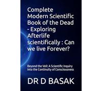 Complete Modern Scientific Book of the Dead - Exploring Afterlife scientifically : Can we live Forever?: Beyond the Veil: A Scientific Inquiry into ... 8 (Quantum Horizons: Mysteries of the Cosmos)