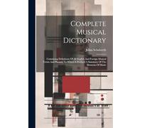 Complete Musical Dictionary: Containing Definitions Of All English And Foreign Musical Terms And Phrases, To Which Is Prefixed A Summary Of The Elements Of Music