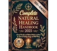 Complete Natural Healing Handbook 2025: Ancient Remedies and Modern Medicine Combined for Natural Healing, Energy, and Well-Being