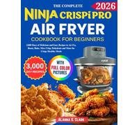Complete Ninja Crispi Pro Air Fryer Cookbook For Beginners: 3,000 Days of Delicious and Easy Recipes to Air Fry, Roast, Bake, Max Crisp, Dehydrate and More for Crispy Healthy Meals