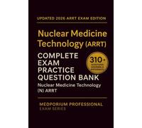 Complete Nuclear Medicine Technology (ARRT) Exam Question Bank: Nuclear Medicine Technology: 310+ Practice Questions with Answers & Rationales - Updated 2026 Edition