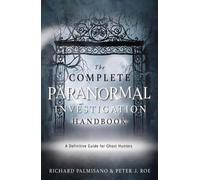 Complete Paranormal Investigation Handbook,The : A Definitive Guide for Ghost Hunters