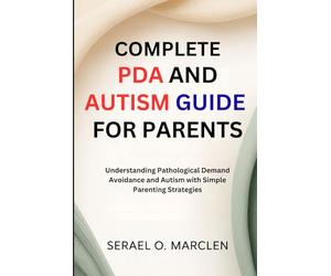 Complete PDA and Autism Guide for Parents: Understanding Pathological Demand Avoidance and Autism with Simple Parenting Strategies