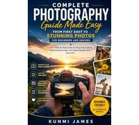Complete Photography Guide Made Easy: From First Shot to Stunning Photos for Beginners and Seniors: A Clear, Step-by-Step Guide to Using Your Camera, Understanding Light, and Capturing Moments