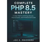 COMPLETE PHP 8.5 MASTERY: A Clear Path to Writing Secure, Maintainable, and Professional Code: 3 (tech savvy library)