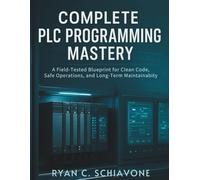 COMPLETE PLC PROGRAMMING MASTERY: A Field-Tested Blueprint for Clean Code, Safe Operations, and Long-Term Maintainability (digital tech library)