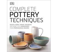 Complete Pottery Techniques: Design, Form, Throw, Decorate and More, with Workshops from Professional Makers