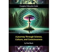 Complete Psilocybin Guide: A Journey Through Science, Culture, and Consciousness