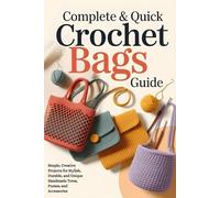 Complete & Quick Crochet Bags Guide: Simple, Creative Projects for Stylish, Durable, and Unique Handmade Totes, Purses, and Accessories