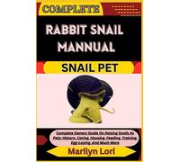 COMPLETE RABBIT SNAIL MANNUAL SNAIL PET: Complete Owners Guide On Raising Snails As Pets: History, Caring, Housing, Feeding, Training, Egg-Laying, And Much More