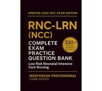 Complete RNC-LRN (NCC) Exam Question Bank: Low Risk Neonatal Intensive Care Nursing: 330+ Practice Questions with Answers & Rationales - Updated 2026 Edition