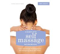 Complete Self Massage Workbook: Over 100 Simple Techniques for Re-energizing Body and Mind