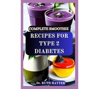 COMPLETE SMOOTHIE RECIPES FOR TYPE 2 DIABETES: Delicious, Blood Sugar-Friendly Blends to Nourish, Energize, and Support Your Diabetes Journey