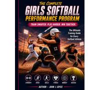 Complete Softball Performance Program: Train Smarter. Play Harder. Win Together. (The Ultimate Sports Performance Training Series)