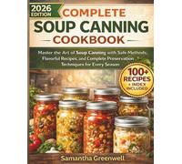 COMPLETE SOUP CANNING COOKBOOK: Master the Art of Soup Canning with Safe Methods, Flavorful Recipes, and Complete Preservation Techniques for Every Season
