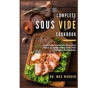 Complete Sous Vide Cookbook: Learn How To Prepare Delicious Meals At Home Using Sous Vide Cooking Techniques