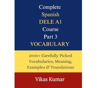 Complete Spanish DELE A1 Course: Part 3 - Vocabulary: 2000+ Essential Spanish Words and Expressions with Example Sentences and English Translation for Beginners Preparing for the DELE A1 Exam