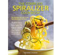 Complete Spiralizer Cookbook: The exciting new way to eat low-calorie and low-carb: the ultimate how-to guide for the newest kitchen applicance for ... techniques and 80 deliciously healthy recipes