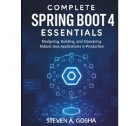 COMPLETE SPRING BOOT 4 ESSENTIALS: Designing, Building, and Operating Robust Java Applications in Production