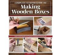 Complete Starter Guide to Making Wooden Boxes: Learn to Craft Beautiful and Practical Containers for Everyday Use