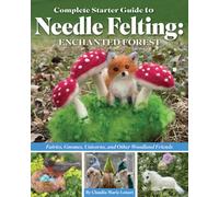 Complete Starter Guide to Needle Felting: Enchanted Forest : Fairies, Gnomes, Unicorns, and Other Woodland Friends