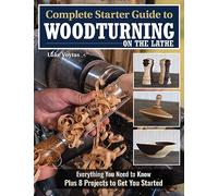 Complete Starter Guide to Woodturning on the Lathe: Everything You Need to Know Plus 8 Projects to Get You Started