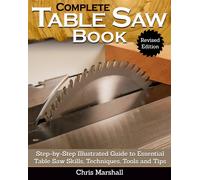 Complete Table Saw Book, Revised Edition : Step-by-Step Illustrated Guide to Essential Table Saw Skills, Techniques, Tools and Tips